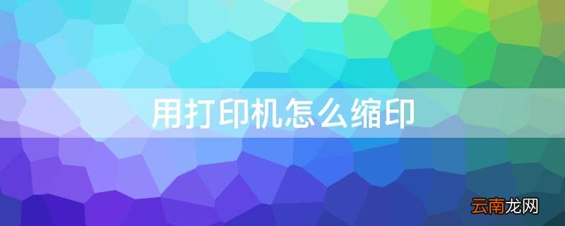 用打印机怎么缩印到a4 用打印机怎么缩印