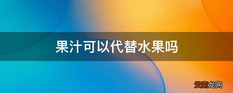 果汁可以代替水果吗