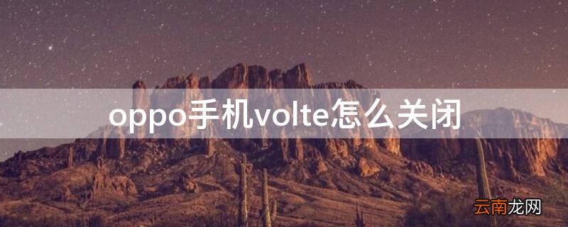 oppo手机volte怎么关闭 oppo手机volte功能怎么关闭
