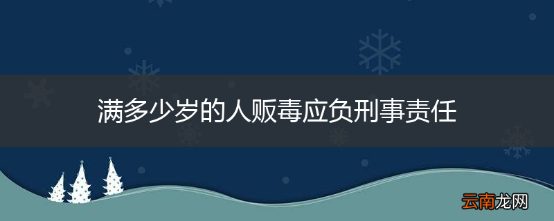 满多少岁的人贩毒应负刑事责任