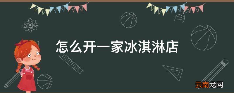 怎么开一家冰淇淋店
