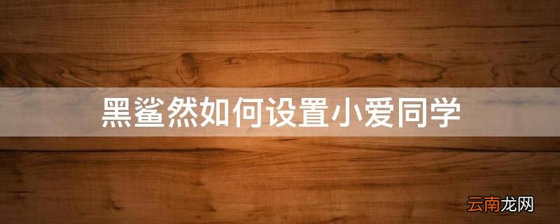 黑鲨然如何设置小爱同学 小米黑鲨有小爱同学怎么设置