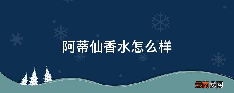 阿蒂仙香水怎么样