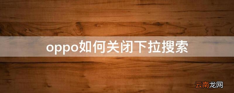 oppo如何关闭下拉搜索 oppo下滑搜索 关闭