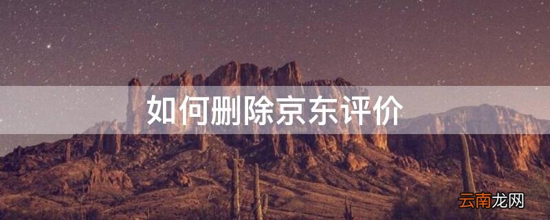 如何删除京东评价晒单 如何删除京东评价