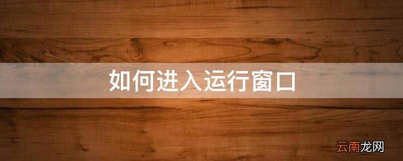 如何进入运行窗口模式 如何进入运行窗口