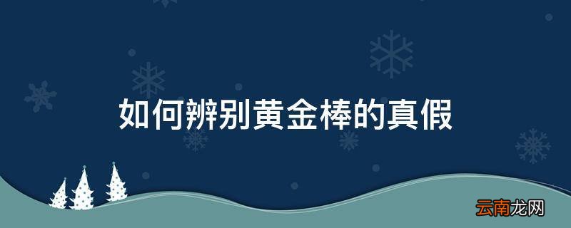 如何辨别黄金棒的真假