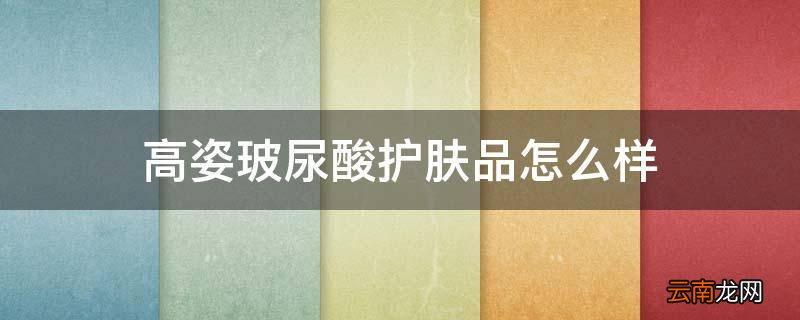 高姿玻尿酸护肤品怎么样
