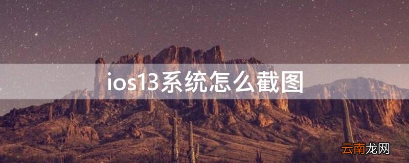 ios15系统怎么截图 ios13系统怎么截图