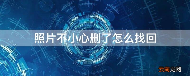 照片不小心删了怎么找回 手机照片不小心删了怎么找回