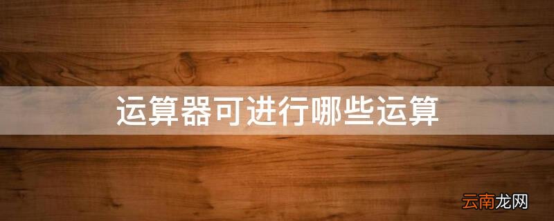 运算器可进行哪些运算方式 运算器可进行哪些运算