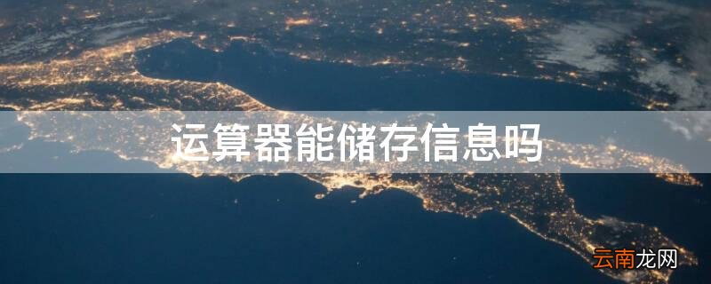 运算器只能运算不能储存信息吗 运算器能储存信息吗