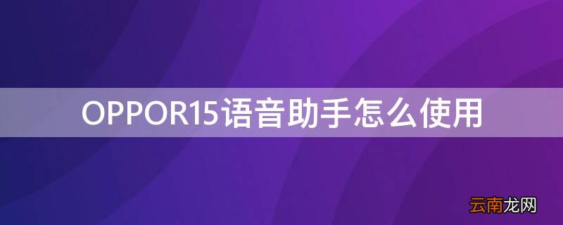 OPPOR15语音助手怎么使用 oppor15怎么唤醒语音助手