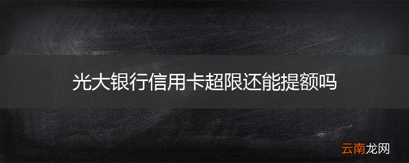 光大银行信用卡超限还能提额吗