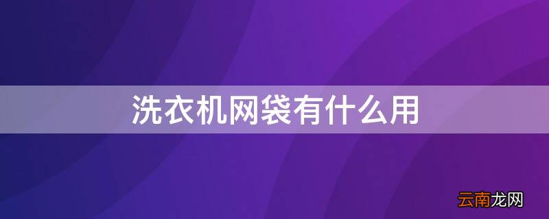 洗衣机的网袋有什么用 洗衣机网袋有什么用