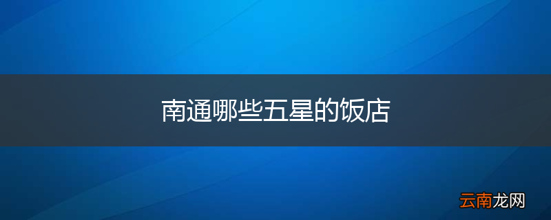 南通哪些五星的饭店