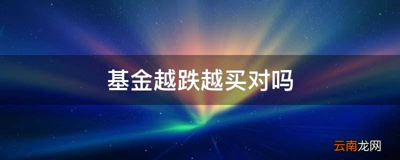 基金越跌越买对吗