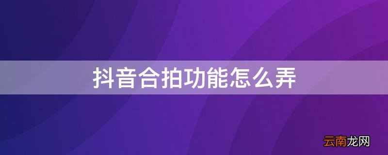 抖音合拍功能怎么弄 抖音合拍功能怎么弄的