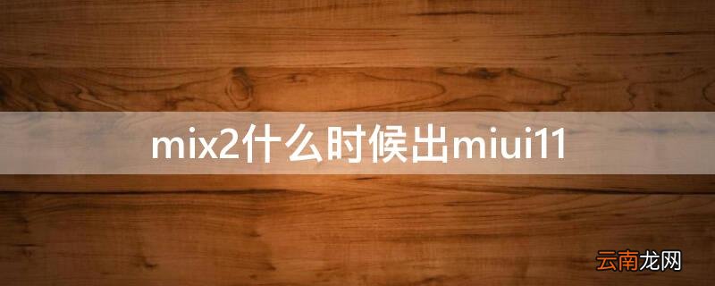 mix2什么时候出的 mix2什么时候出miui11