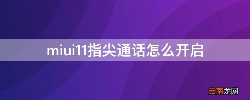 miui11指尖通话怎么开启 MIUI 11通话助手