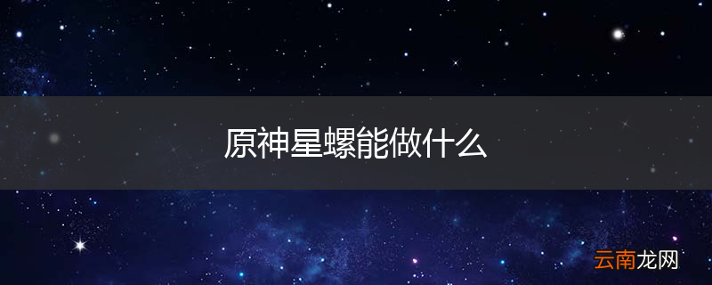 原神星螺能做什么