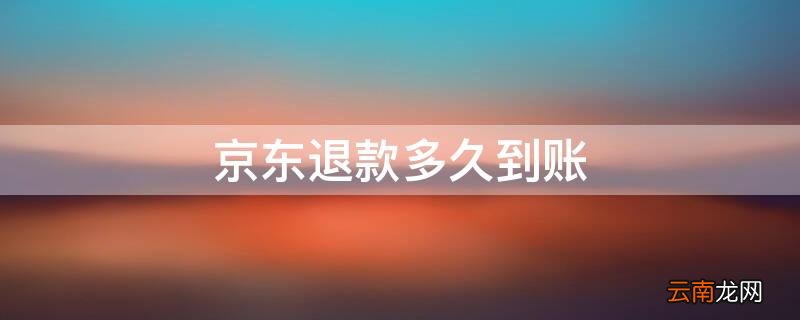 京东退款多久到账 信用卡京东退款多久到账