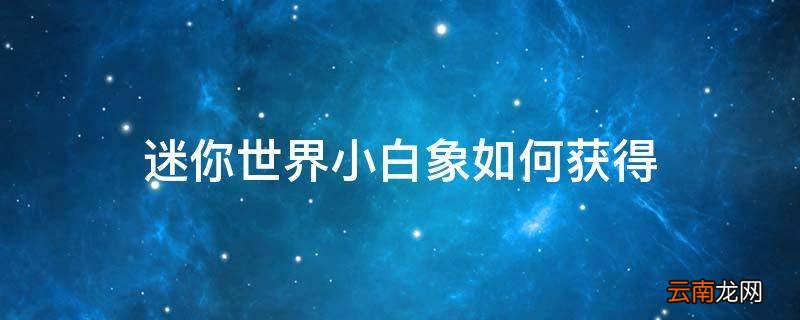 迷你世界小白象如何获得