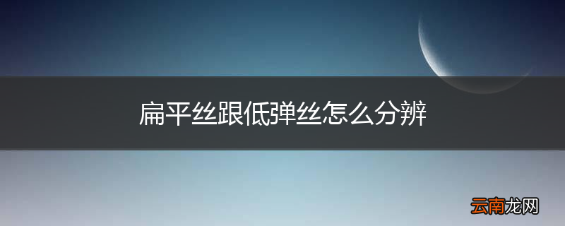 扁平丝跟低弹丝怎么分辨