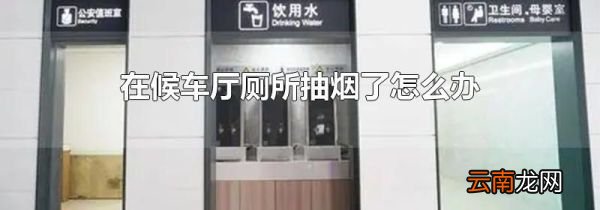 在候车厅厕所抽烟了怎么办