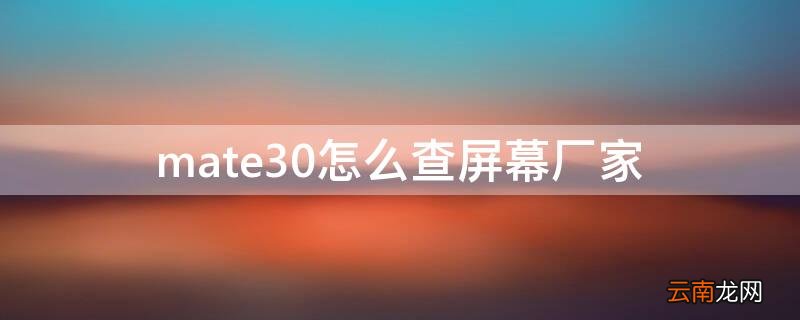 mate30怎么查屏幕厂家 mate30pro怎么查屏幕厂家