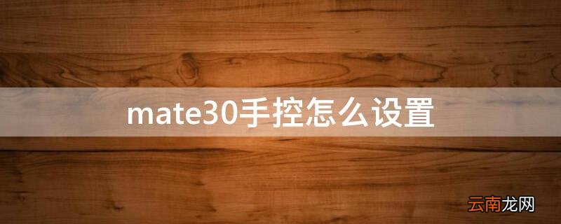 mate30手控怎么设置 华为mate30怎么设置手控
