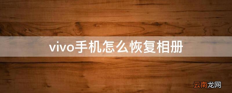 vivo手机怎么恢复相册的照片 vivo手机怎么恢复相册