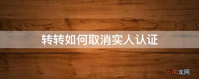 转转上怎么取消实名制认证 转转如何取消实人认证