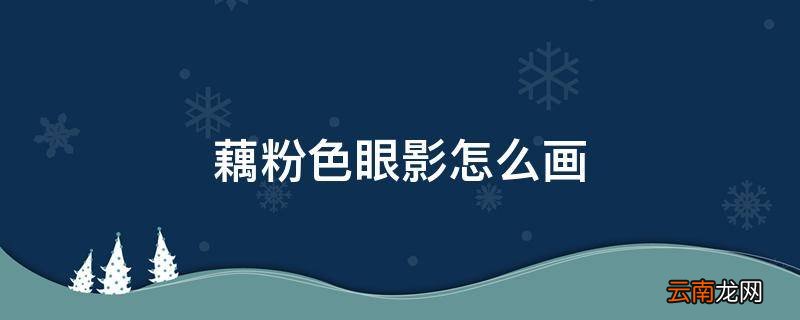 藕粉色眼影怎么画