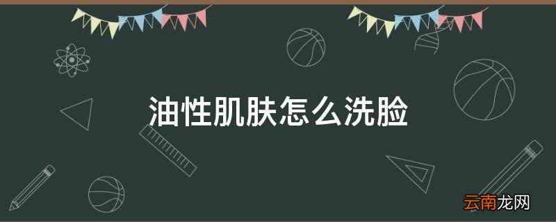 油性肌肤怎么洗脸