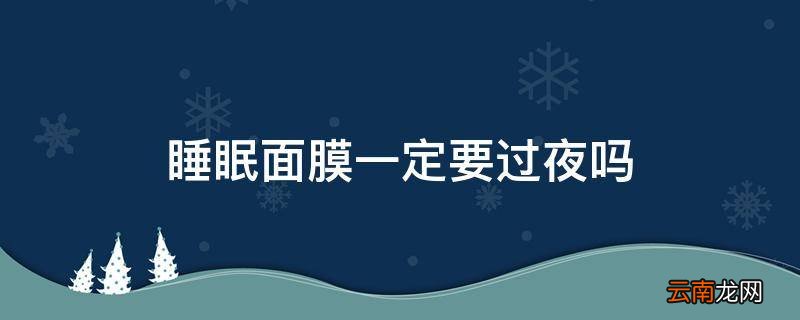 睡眠面膜一定要过夜吗