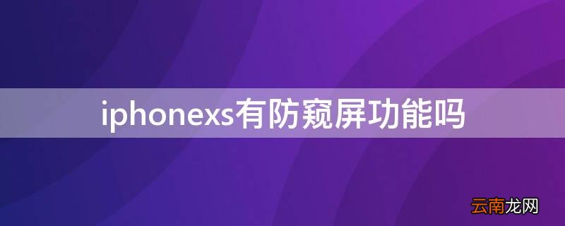 苹果xs怎么设置防窥屏 iPhonexs有防窥屏功能吗