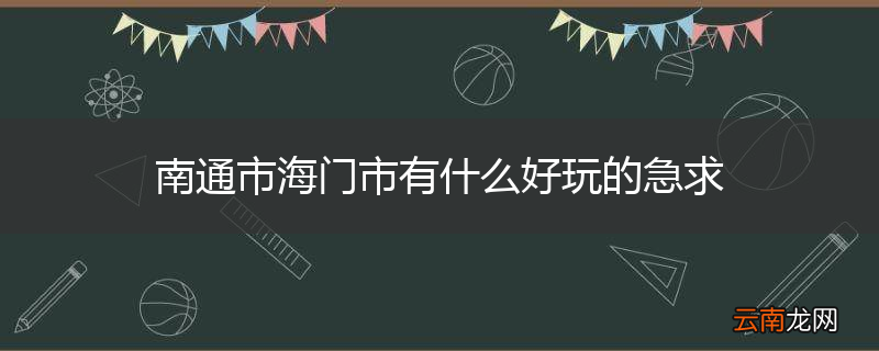 南通市海门市有什么好玩的急求