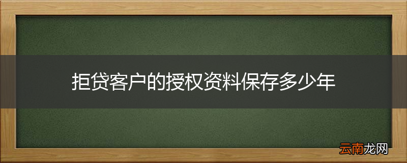 拒贷客户的授权资料保存多少年
