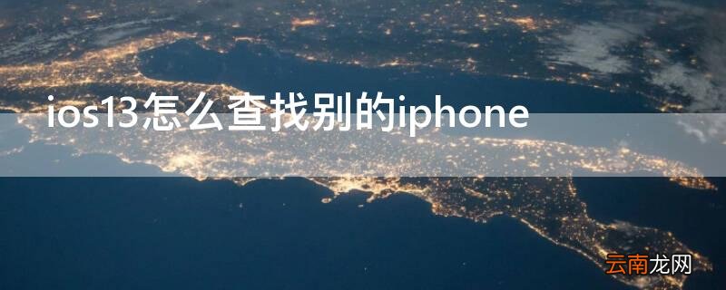 ios13怎么查找别的iPhone ios13怎么查找别的id