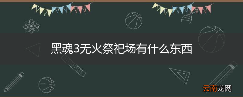 黑魂3无火祭祀场有什么东西