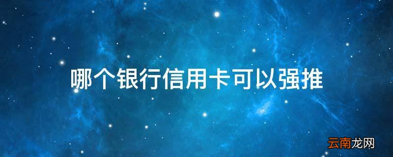 哪个银行信用卡可以强推