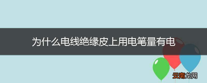 为什么电线绝缘皮上用电笔量有电