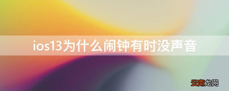 ios13为什么闹钟有时没声音 ios13闹钟只响一声