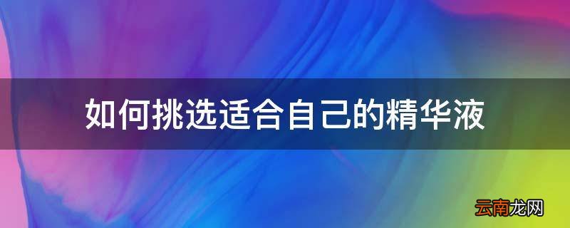 如何挑选适合自己的精华液