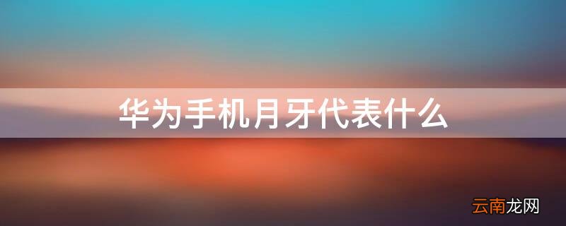 华为手机月牙代表什么 华为出现月牙