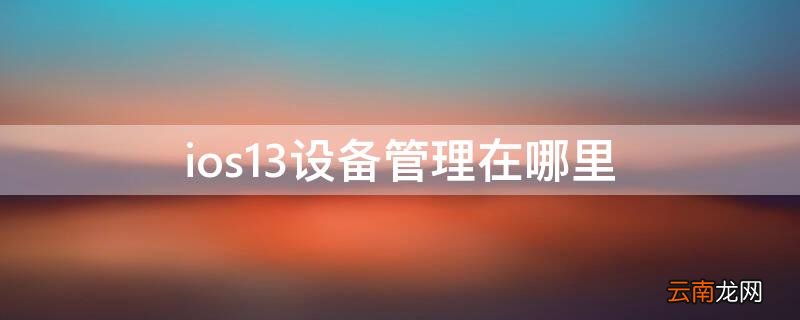 ios13设备管理在哪里 ios13设备管理在哪里苹果