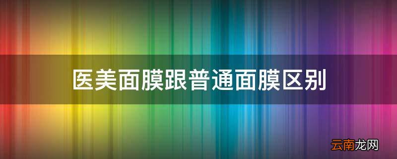 医美面膜跟普通面膜区别