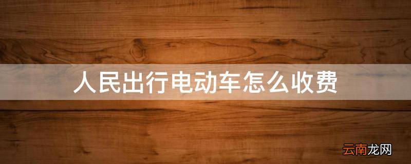 人民出行电动车怎么收费