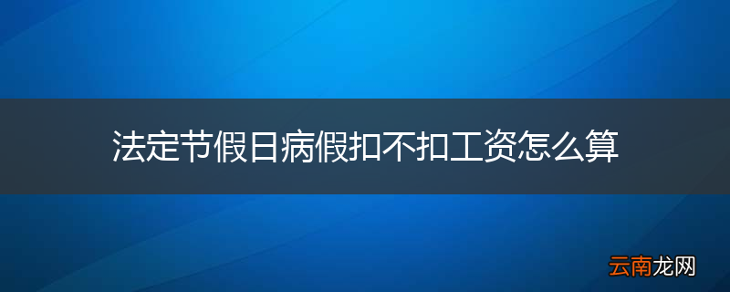 法定节假日病假扣不扣工资怎么算